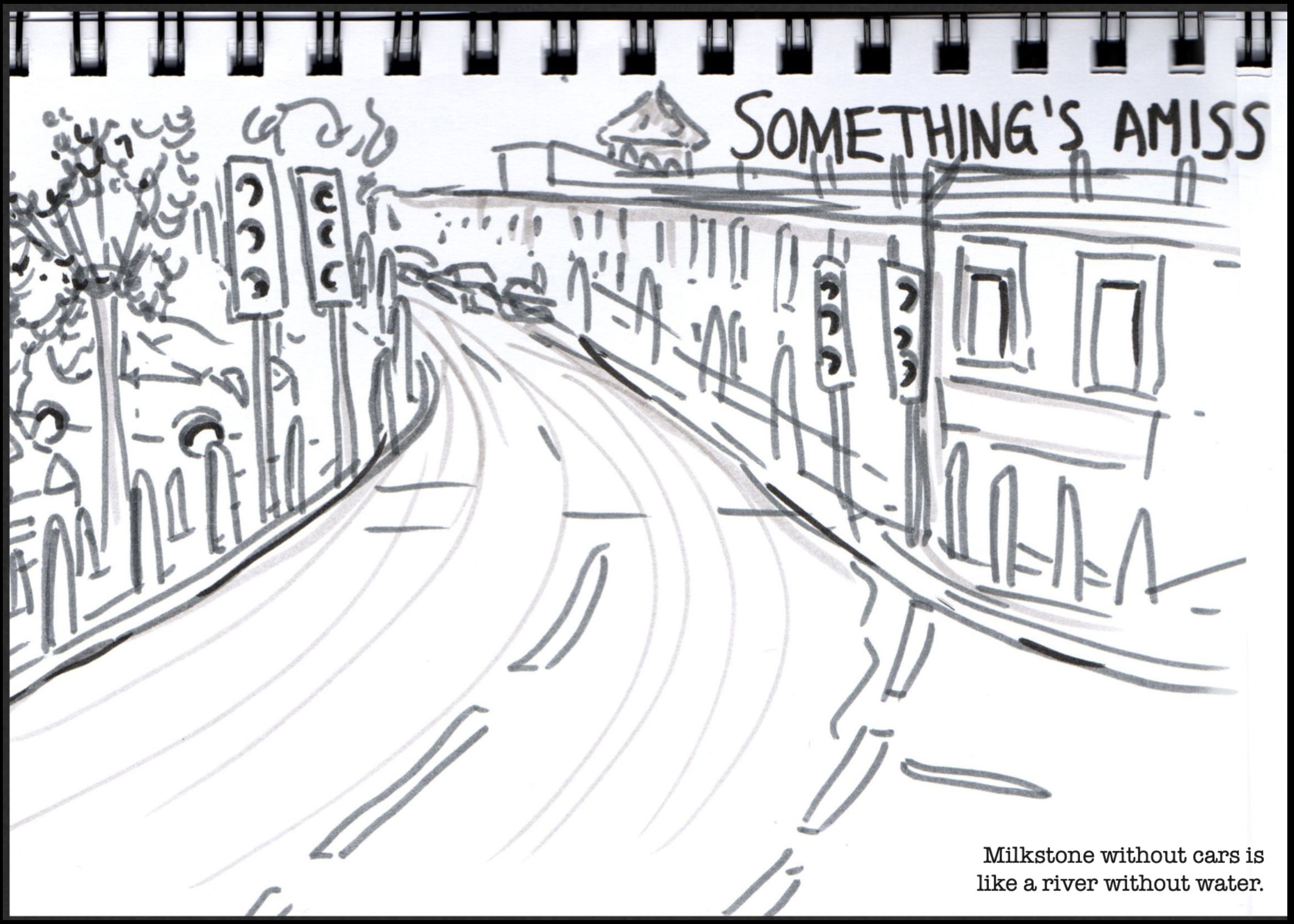 A black and white drawing from Doodlher's urban roam sketch walk. The drawing depicts Milkstone Road, the street is empty. Words alongside the drawing read: "Something's amiss. Milkstone without cars is like a river without water."